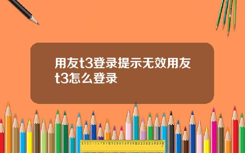 用友t3登录提示无效用友t3怎么登录
