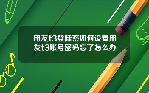 用友t3登陆密如何设置用友t3账号密码忘了怎么办