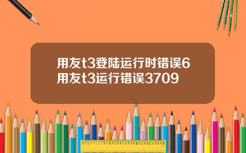 用友t3登陆运行时错误6用友t3运行错误3709