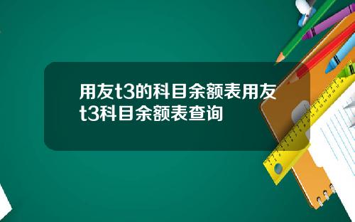 用友t3的科目余额表用友t3科目余额表查询