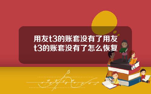 用友t3的账套没有了用友t3的账套没有了怎么恢复