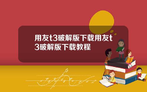 用友t3破解版下载用友t3破解版下载教程