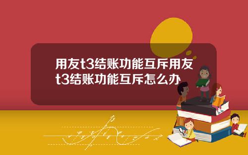 用友t3结账功能互斥用友t3结账功能互斥怎么办