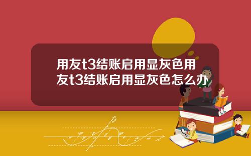 用友t3结账启用显灰色用友t3结账启用显灰色怎么办