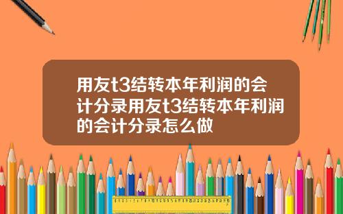 用友t3结转本年利润的会计分录用友t3结转本年利润的会计分录怎么做