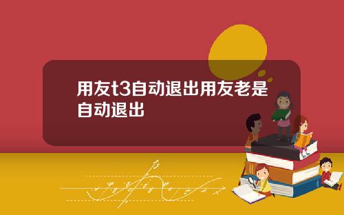 用友t3自动退出用友老是自动退出
