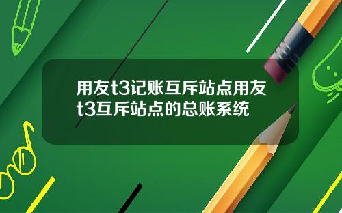 用友t3记账互斥站点用友t3互斥站点的总账系统