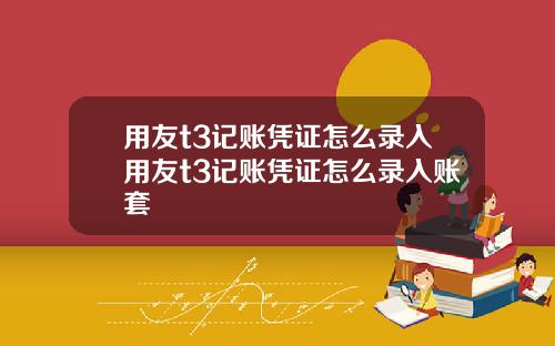 用友t3记账凭证怎么录入用友t3记账凭证怎么录入账套