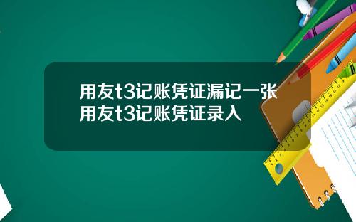 用友t3记账凭证漏记一张用友t3记账凭证录入