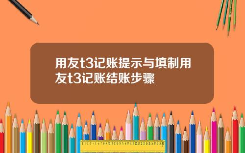 用友t3记账提示与填制用友t3记账结账步骤