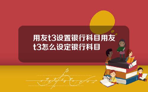 用友t3设置银行科目用友t3怎么设定银行科目