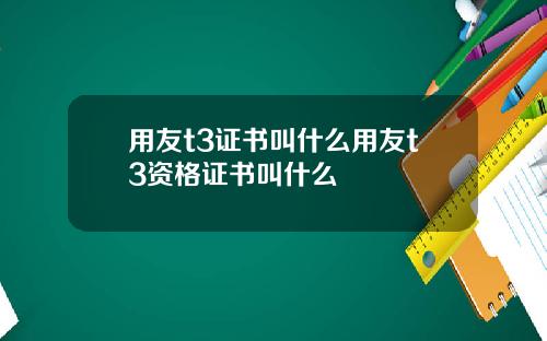 用友t3证书叫什么用友t3资格证书叫什么