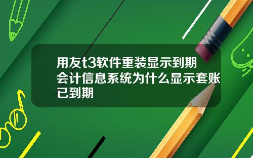 用友t3软件重装显示到期会计信息系统为什么显示套账已到期