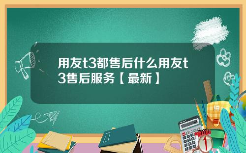 用友t3都售后什么用友t3售后服务【最新】