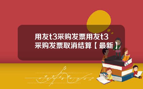 用友t3采购发票用友t3采购发票取消结算【最新】