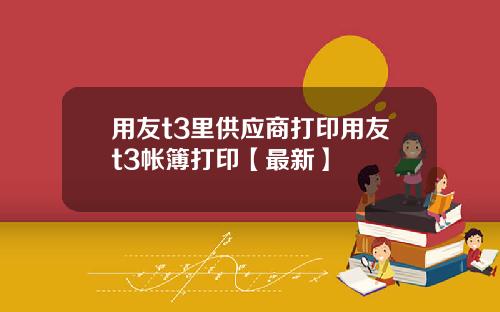用友t3里供应商打印用友t3帐簿打印【最新】