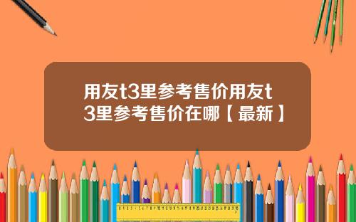 用友t3里参考售价用友t3里参考售价在哪【最新】
