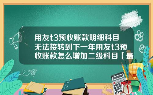用友t3预收账款明细科目无法接转到下一年用友t3预收账款怎么增加二级科目【最新】
