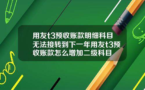 用友t3预收账款明细科目无法接转到下一年用友t3预收账款怎么增加二级科目