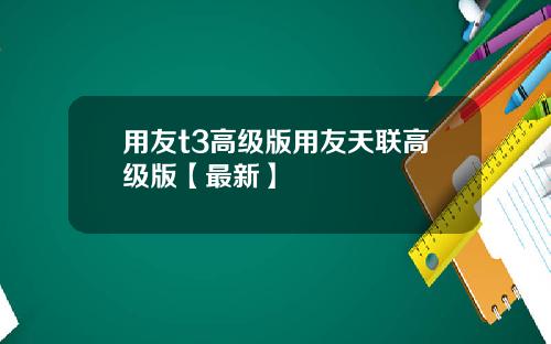 用友t3高级版用友天联高级版【最新】
