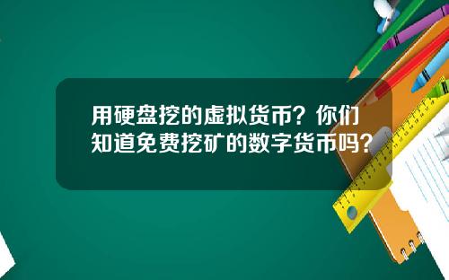 用硬盘挖的虚拟货币？你们知道免费挖矿的数字货币吗？