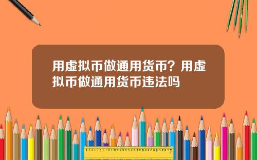 用虚拟币做通用货币?用虚拟币做通用货币违法吗