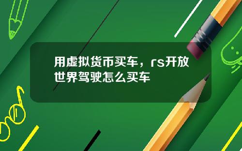 用虚拟货币买车,rs开放世界驾驶怎么买车