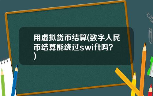 用虚拟货币结算(数字人民币结算能绕过swift吗?)
