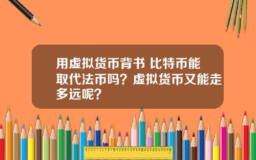 用虚拟货币背书 比特币能取代法币吗？虚拟货币又能走多远呢？