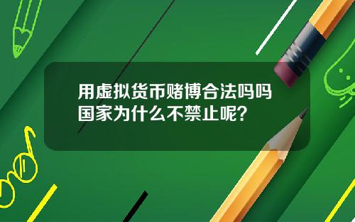 用虚拟货币赌博合法吗吗 国家为什么不禁止呢?
