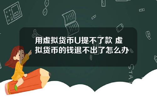 用虚拟货币U提不了款 虚拟货币的钱退不出了怎么办