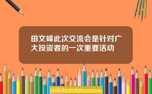 田文峰此次交流会是针对广大投资者的一次重要活动