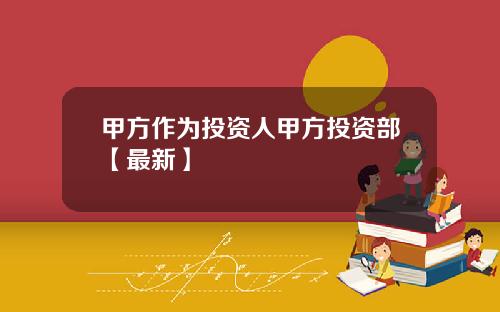 甲方作为投资人甲方投资部【最新】