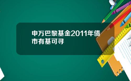 申万巴黎基金2011年债市有基可寻