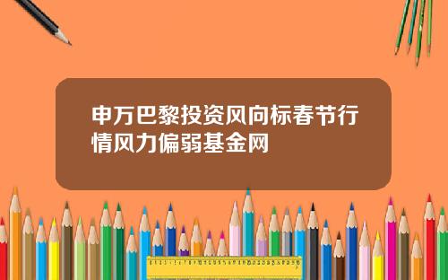 申万巴黎投资风向标春节行情风力偏弱基金网
