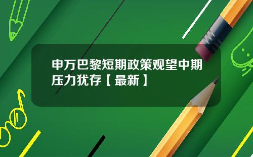 申万巴黎短期政策观望中期压力犹存【最新】