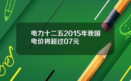电力十二五2015年我国电价将超过07元