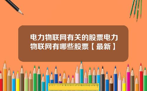 电力物联网有关的股票电力物联网有哪些股票【最新】