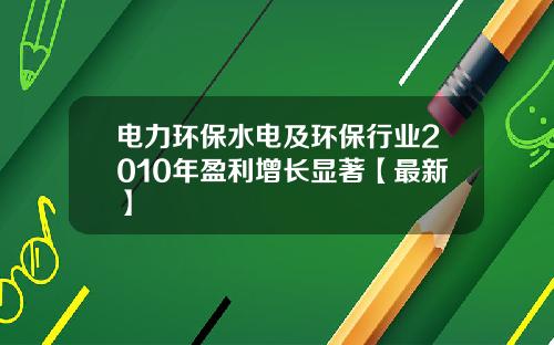 电力环保水电及环保行业2010年盈利增长显著【最新】