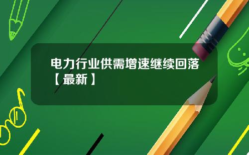 电力行业供需增速继续回落【最新】