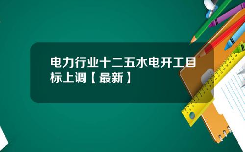 电力行业十二五水电开工目标上调【最新】