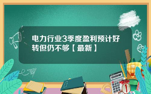 电力行业3季度盈利预计好转但仍不够【最新】
