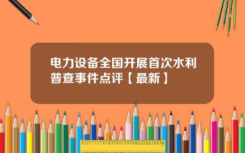 电力设备全国开展首次水利普查事件点评【最新】