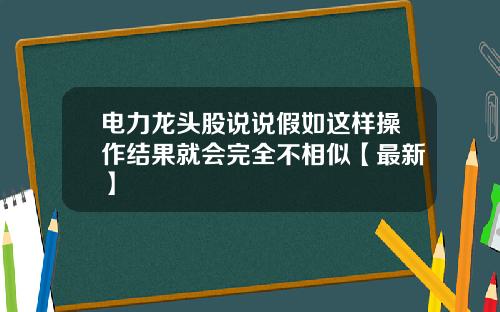 电力龙头股说说假如这样操作结果就会完全不相似【最新】