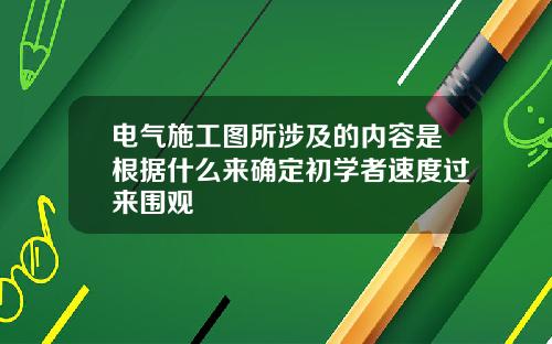 电气施工图所涉及的内容是根据什么来确定初学者速度过来围观
