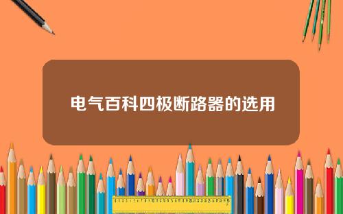 电气百科四极断路器的选用