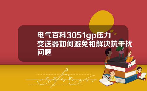电气百科3051gp压力变送器如何避免和解决抗干扰问题