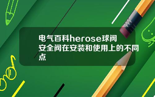 电气百科herose球阀安全阀在安装和使用上的不同点