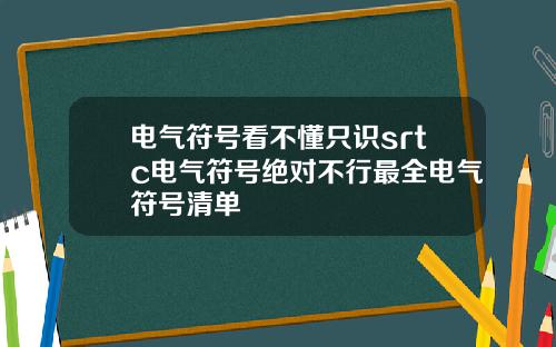 电气符号看不懂只识srtc电气符号绝对不行最全电气符号清单