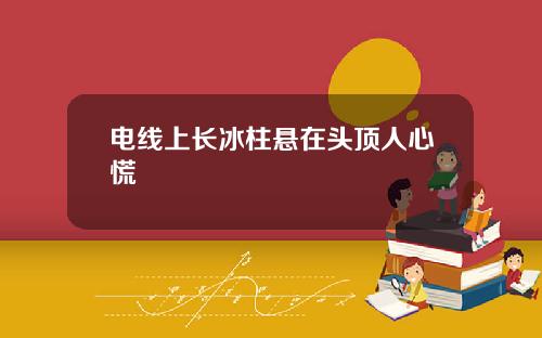 电线上长冰柱悬在头顶人心慌